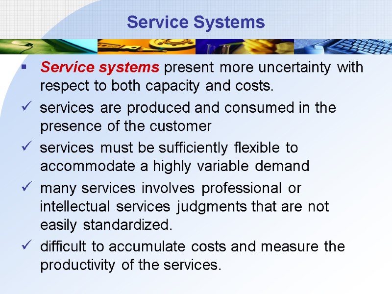 Service Systems Service systems present more uncertainty with respect to both capacity and costs.